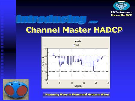 Measuring Water in Motion and Motion in Water RD Instruments Home of the ADCP Channel Master HADCP.