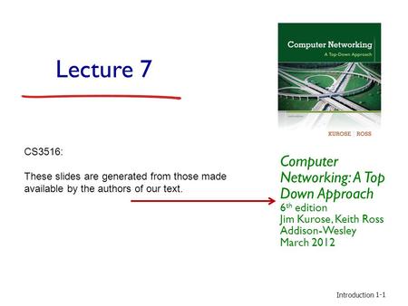 Introduction 1-1 Lecture 7 Computer Networking: A Top Down Approach 6 th edition Jim Kurose, Keith Ross Addison-Wesley March 2012 CS3516: These slides.