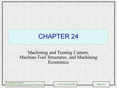 Kalpakjian Schmid Manufacturing Engineering and Technology © 2001 Prentice-Hall Page 24-1 CHAPTER 24 Machining and Turning Centers, Machine-Tool Structures,