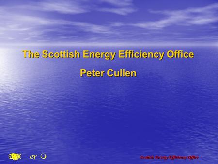 Scottish Energy Efficiency Office The Scottish Energy Efficiency Office Peter Cullen.