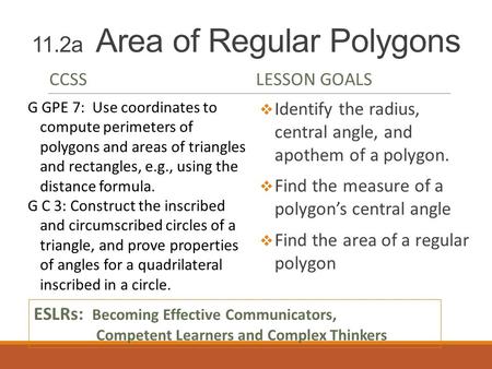11.2a Area of Regular Polygons CCSSLESSON GOALS  Identify the radius, central angle, and apothem of a polygon.  Find the measure of a polygon’s central.