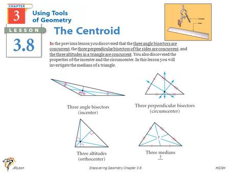 JRLeon Discovering Geometry Chapter 3.8 HGSH Pg. 185 In the previous lesson you discovered that the three angle bisectors are concurrent, the three perpendicular.