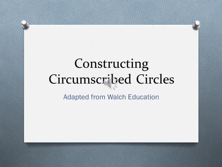 Constructing Circumscribed Circles Adapted from Walch Education.