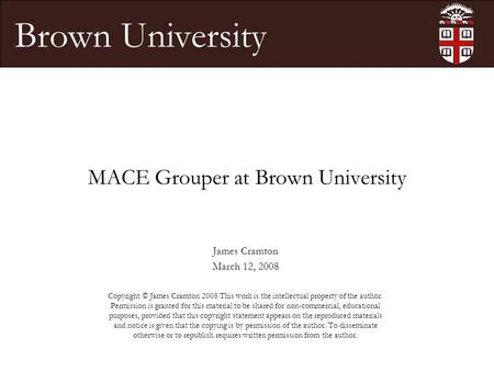 Brown University MACE Grouper at Brown University James Cramton March 12, 2008 Copyright © James Cramton 2008 This work is the intellectual property of.