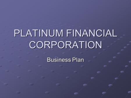 PLATINUM FINANCIAL CORPORATION Business Plan. Mission Statement Platinum Financial Corporation brings together investors and businesses in strategic alliances.