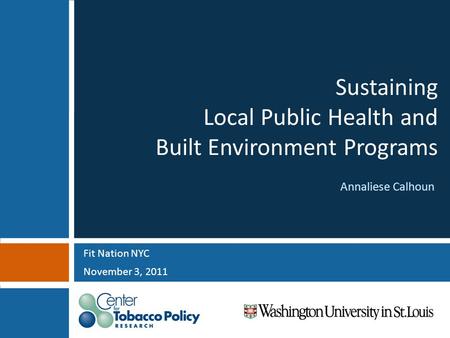 Sustaining Local Public Health and Built Environment Programs Fit Nation NYC November 3, 2011 Annaliese Calhoun.