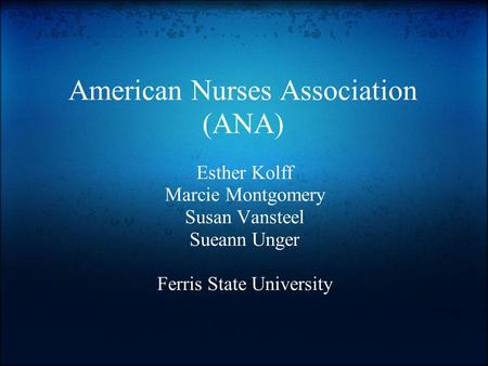 American Nurses Association (ANA) Esther Kolff Marcie Montgomery Susan Vansteel Sueann Unger Ferris State University.