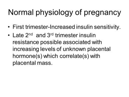 Normal physiology of pregnancy First trimester-Increased insulin sensitivity. Late 2 nd and 3 rd trimester insulin resistance possible associated with.