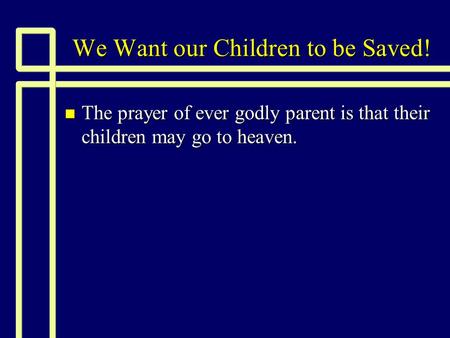 We Want our Children to be Saved! n The prayer of ever godly parent is that their children may go to heaven.