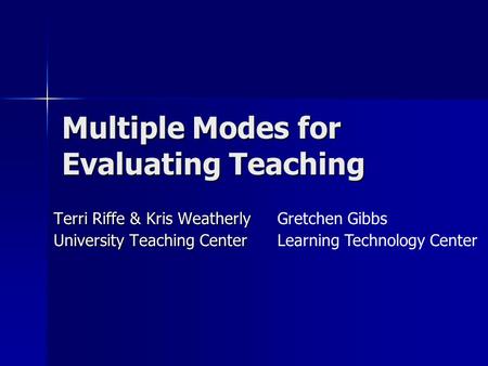 Multiple Modes for Evaluating Teaching Terri Riffe & Kris Weatherly University Teaching Center Gretchen Gibbs Learning Technology Center.