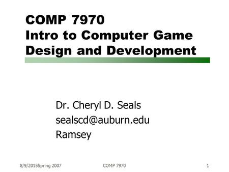 8/9/2015Spring 2007COMP 79701 COMP 7970 Intro to Computer Game Design and Development Dr. Cheryl D. Seals Ramsey.