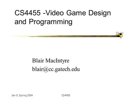 Jan 9, Spring 2004CS4455 CS4455 -Video Game Design and Programming Blair MacIntyre
