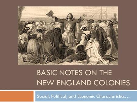 BASIC NOTES ON THE NEW ENGLAND COLONIES Social, Political, and Economic Characteristics…