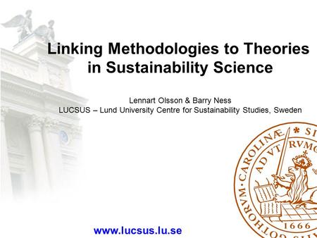 Linking Methodologies to Theories in Sustainability Science Lennart Olsson & Barry Ness LUCSUS – Lund University Centre for Sustainability Studies, Sweden.