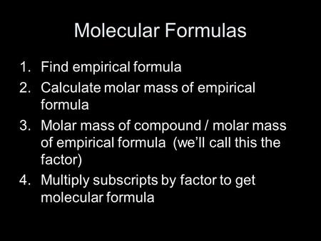 Molecular Formulas 1.Find empirical formula 2.Calculate molar mass of empirical formula 3.Molar mass of compound / molar mass of empirical formula (we’ll.