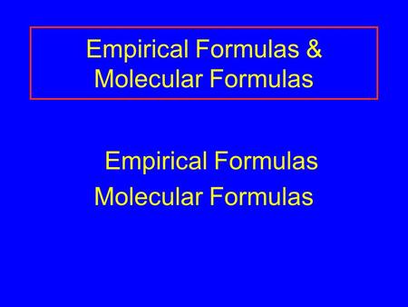 Empirical Formulas & Molecular Formulas Empirical Formulas Molecular Formulas.