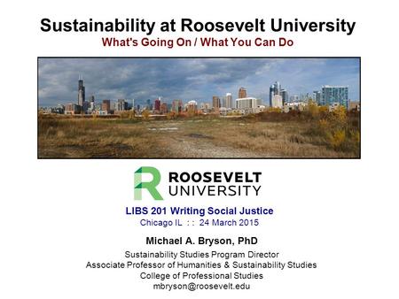 Sustainability at Roosevelt University What's Going On / What You Can Do Michael A. Bryson, PhD Sustainability Studies Program Director Associate Professor.