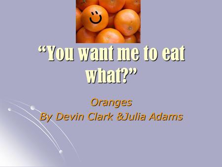 “You want me to eat what?” Oranges By Devin Clark &Julia Adams.