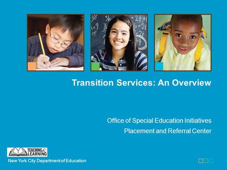 New York City Department of Education Office of Special Education Initiatives Placement and Referral Center Transition Services: An Overview.