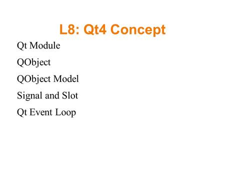 L8: Qt4 Concept Qt Module QObject QObject Model Signal and Slot Qt Event Loop.