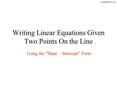 Writing Linear Equations Given Two Points On the Line Using the Slope – Intercept Form.