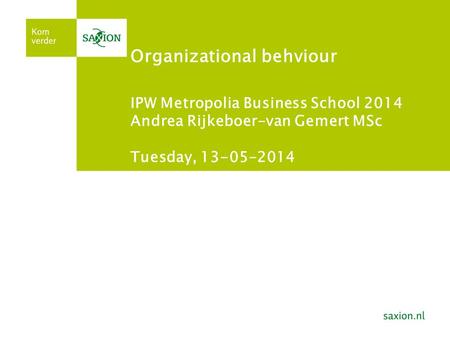 Organizational behviour IPW Metropolia Business School 2014 Andrea Rijkeboer-van Gemert MSc Tuesday, 13-05-2014.