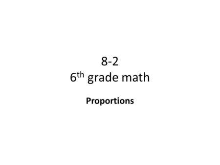8-2 6th grade math Proportions.