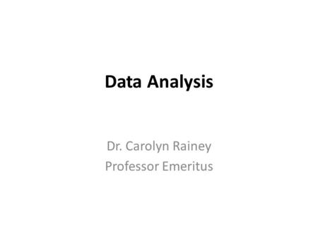 Data Analysis Dr. Carolyn Rainey Professor Emeritus.