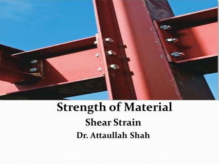 Strength of Material Shear Strain Dr. Attaullah Shah.
