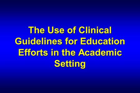 The Use of Clinical Guidelines for Education Efforts in the Academic Setting.