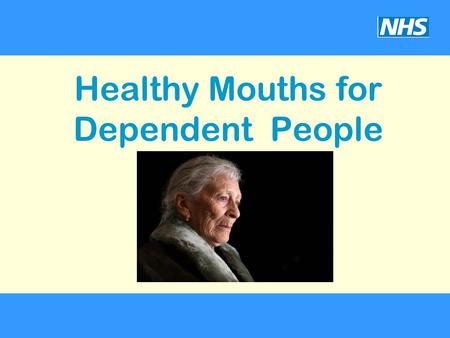 Healthy Mouths for Dependent People. Why good oral health is important. Recognise the factors that contribute to poor oral health. Confidently carry out.