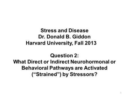 4/19/2017 Stress and Disease Dr. Donald B. Giddon Harvard University, Fall 2013	 Question 2: What Direct or Indirect Neurohormonal or Behavioral Pathways.