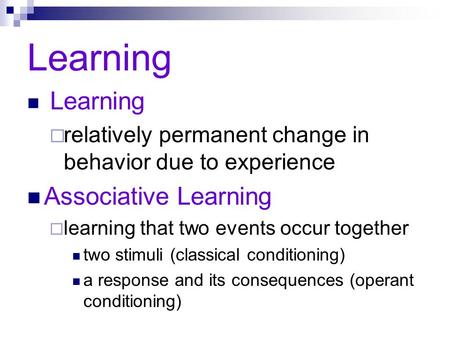 Learning  relatively permanent change in behavior due to experience Associative Learning  learning that two events occur together two stimuli (classical.