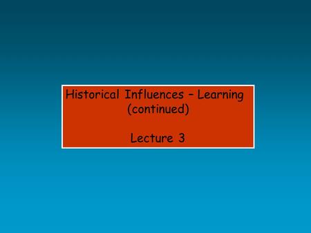 Historical Influences – Learning (continued) Lecture 3.