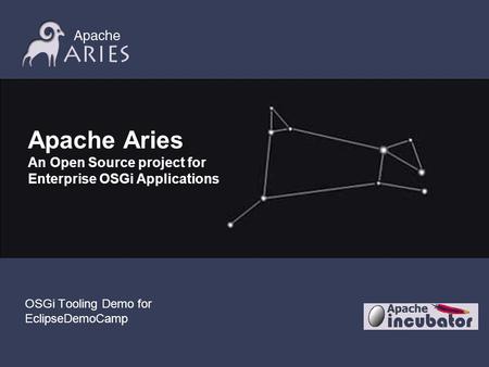 Apache Aries An Open Source project for Enterprise OSGi Applications OSGi Tooling Demo for EclipseDemoCamp.