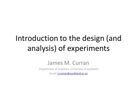 Introduction to the design (and analysis) of experiments James M. Curran Department of Statistics, University of Auckland