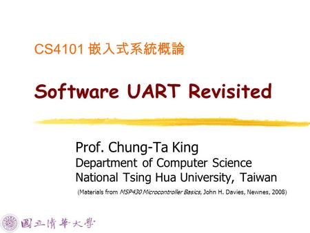 CS4101 嵌入式系統概論 Software UART Revisited Prof. Chung-Ta King Department of Computer Science National Tsing Hua University, Taiwan ( Materials from MSP430.