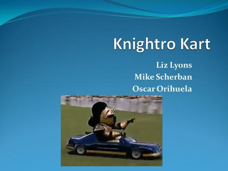 Liz Lyons Mike Scherban Oscar Orihuela. What Is Knightro Kart? An interactive, Android controlled vehicle race system consisting of two independent cars.