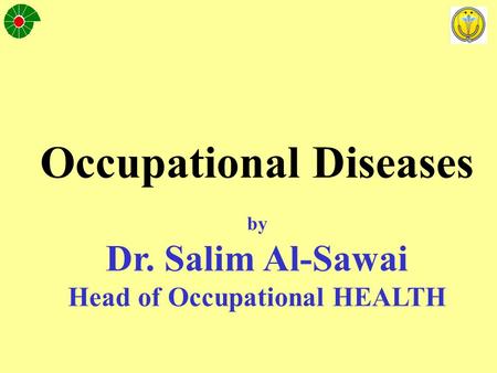 Occupational Diseases by Dr. Salim Al-Sawai Head of Occupational HEALTH.