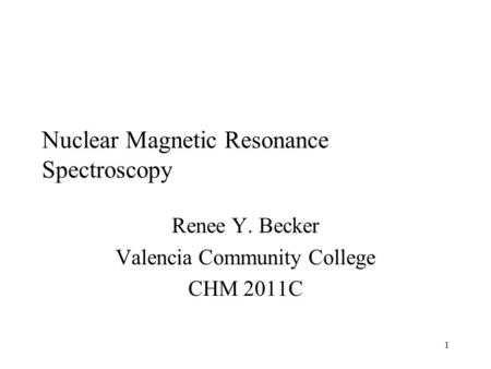 1 Nuclear Magnetic Resonance Spectroscopy Renee Y. Becker Valencia Community College CHM 2011C.