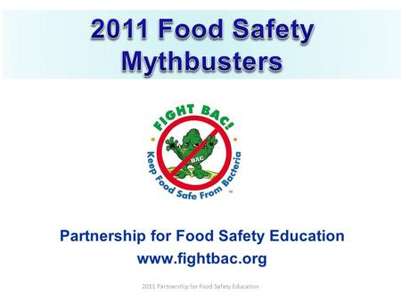 Partnership for Food Safety Education www.fightbac.org 2011 Partnership for Food Safety Education.