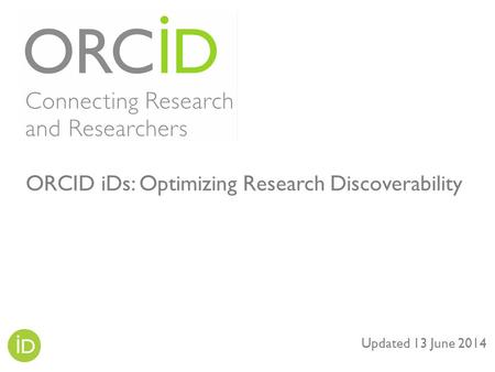 Updated 13 June 2014 ORCID iDs: Optimizing Research Discoverability.