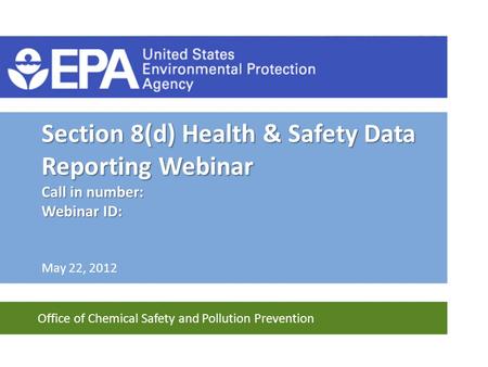 Office of Chemical Safety and Pollution Prevention Section 8(d) Health & Safety Data Reporting Webinar Call in number: Webinar ID: May 22, 2012.