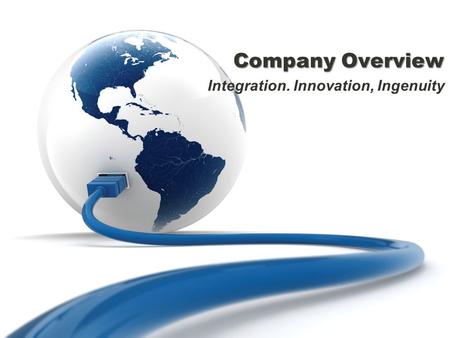 Company Overview Integration. Innovation, Ingenuity.