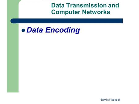 Sami Al-Wakeel 1 Data Transmission and Computer Networks Data Encoding.