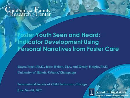 C hildren and F amily Research Center University of Illinois at Urbana-Champaign School of Social Work TM Foster Youth Seen and Heard: Indicator Development.
