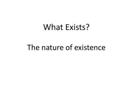 What Exists? The nature of existence. Dictionary definition (Merriam-Webster) To exist: To have real being whether material or spiritual. Being: The quality.
