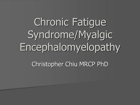 Chronic Fatigue Syndrome/Myalgic Encephalomyelopathy Christopher Chiu MRCP PhD.