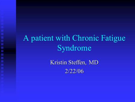 A patient with Chronic Fatigue Syndrome Kristin Steffen, MD 2/22/06.