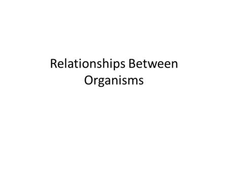 Relationships Between Organisms. All organisms in an ecosystem depend on other organisms for survival. Any organisms which share long term interactions.